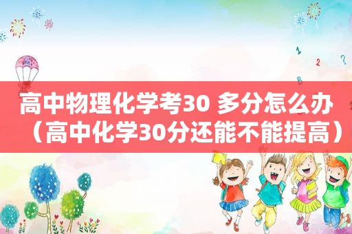 高中物理化学考30 多分怎么办（高中化学30分还能不能提高）