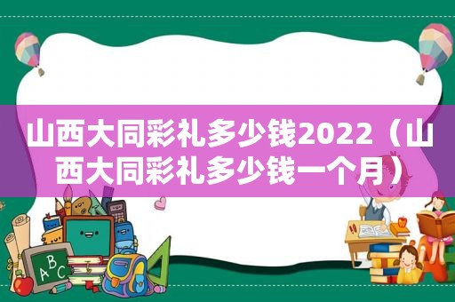 山西大同彩礼多少钱2022（山西大同彩礼多少钱一个月）