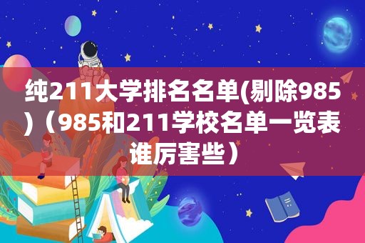 纯211大学排名名单(剔除985)（985和211学校名单一览表谁厉害些）