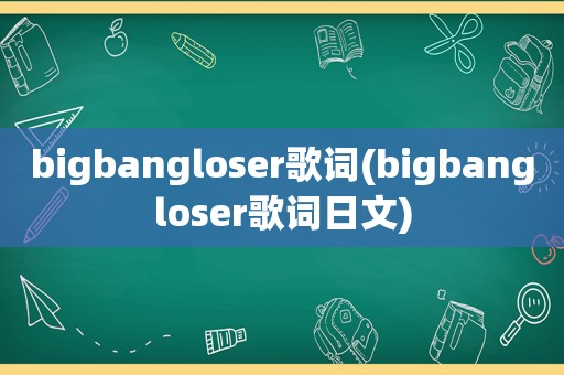 bigbangloser歌词(bigbangloser歌词日文)