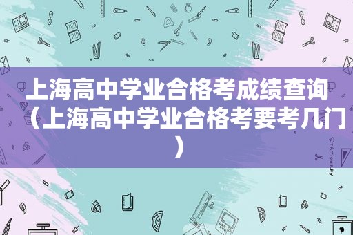 上海高中学业合格考成绩查询（上海高中学业合格考要考几门）