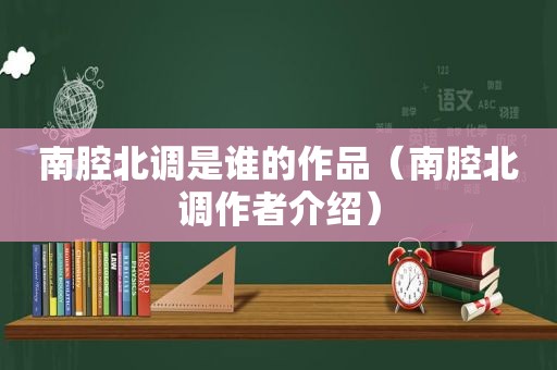 南腔北调是谁的作品（南腔北调作者介绍）