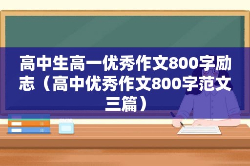 高中生高一优秀作文800字励志（高中优秀作文800字范文三篇）