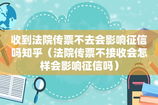 收到法院传票不去会影响征信吗知乎（法院传票不接收会怎样会影响征信吗）