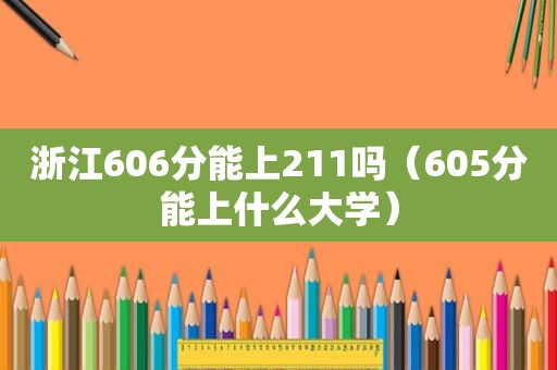 浙江606分能上211吗（605分能上什么大学）