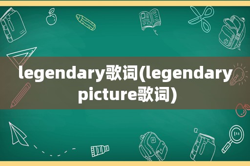 legendary歌词(legendary picture歌词)