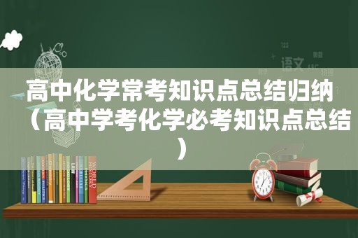 高中化学常考知识点总结归纳（高中学考化学必考知识点总结）