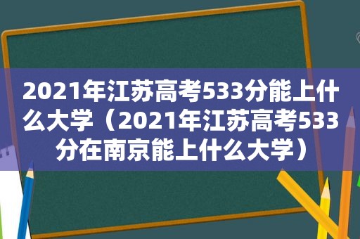 2021年江苏高考533分能上什么大学（2021年江苏高考533分在南京能上什么大学）