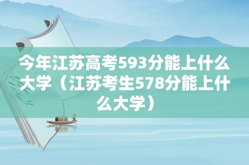 今年江苏高考593分能上什么大学（江苏考生578分能上什么大学）