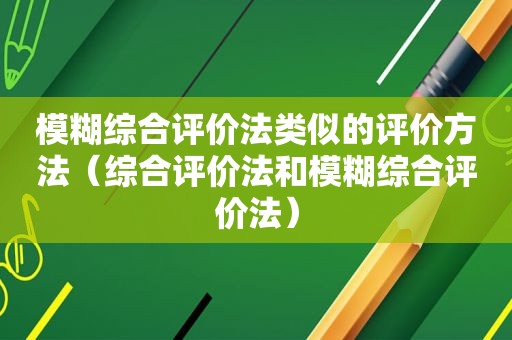 模糊综合评价法类似的评价方法（综合评价法和模糊综合评价法）