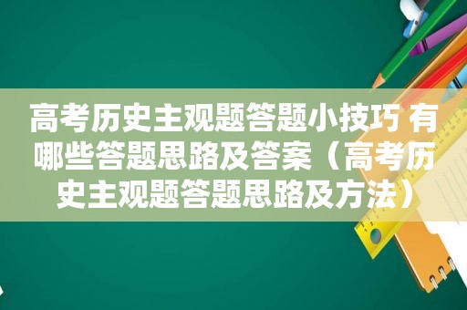 高考历史主观题答题小技巧 有哪些答题思路及答案（高考历史主观题答题思路及方法）