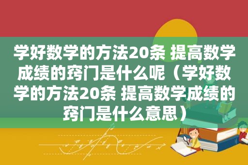 学好数学的方法20条 提高数学成绩的窍门是什么呢（学好数学的方法20条 提高数学成绩的窍门是什么意思）