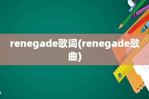 renegade歌词(renegade歌曲)