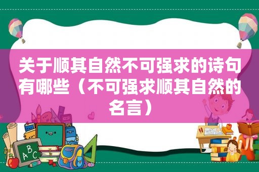 关于顺其自然不可强求的诗句有哪些（不可强求顺其自然的名言）