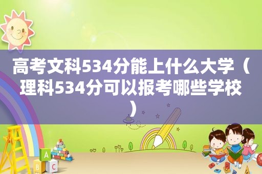 高考文科534分能上什么大学（理科534分可以报考哪些学校）