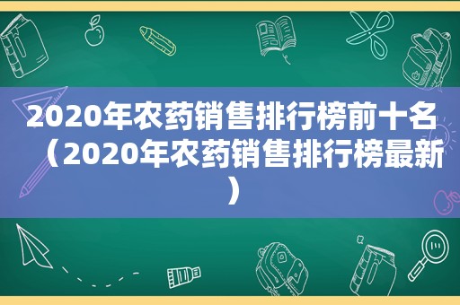 2020年农药销售排行榜前十名（2020年农药销售排行榜最新）