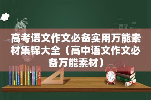 高考语文作文必备实用万能素材集锦大全（高中语文作文必备万能素材）