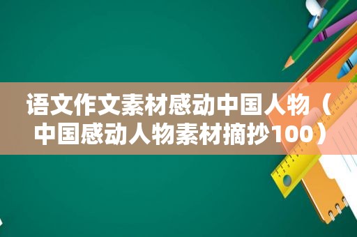 语文作文素材感动中国人物（中国感动人物素材摘抄100）