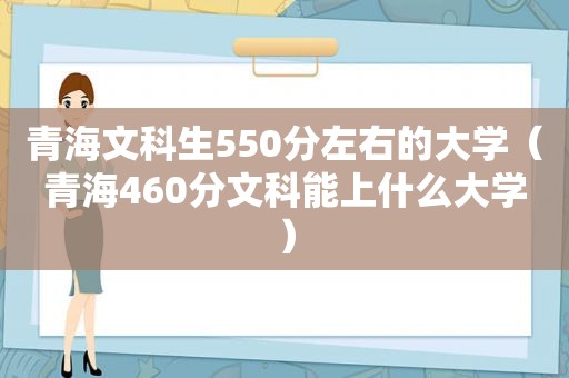 青海文科生550分左右的大学（青海460分文科能上什么大学）