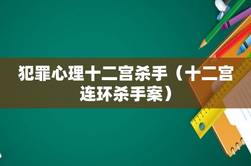 犯罪心理十二宫杀手（十二宫连环杀手案）