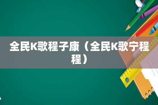 全民K歌程子康（全民K歌宁程程）