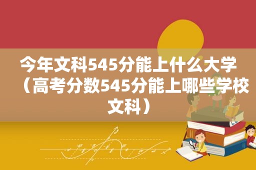 今年文科545分能上什么大学（高考分数545分能上哪些学校文科）