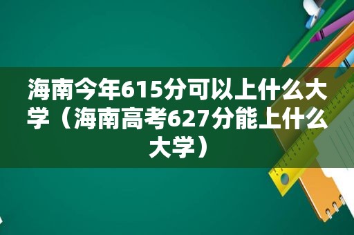 海南今年615分可以上什么大学（海南高考627分能上什么大学）