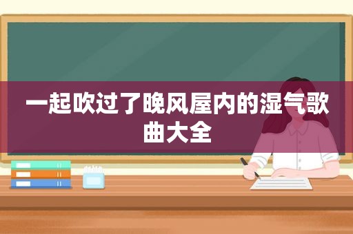 一起吹过了晚风屋内的湿气歌曲大全