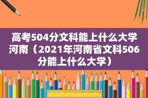 高考504分文科能上什么大学河南（2021年河南省文科506分能上什么大学）