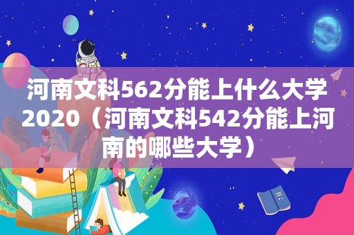 河南文科562分能上什么大学2020（河南文科542分能上河南的哪些大学）