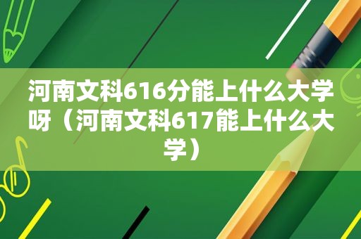 河南文科616分能上什么大学呀（河南文科617能上什么大学）