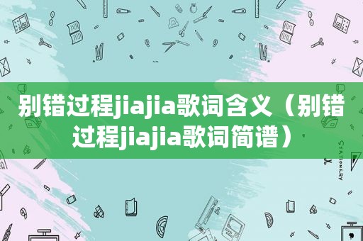 别错过程jiajia歌词含义（别错过程jiajia歌词简谱）