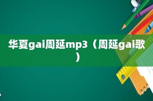 华夏gai周延mp3（周延gai歌）