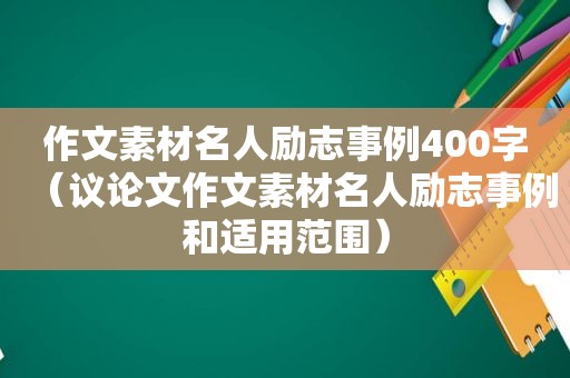 作文素材名人励志事例400字（议论文作文素材名人励志事例和适用范围）