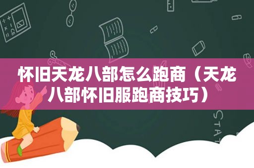 怀旧天龙八部怎么跑商（天龙八部怀旧服跑商技巧）