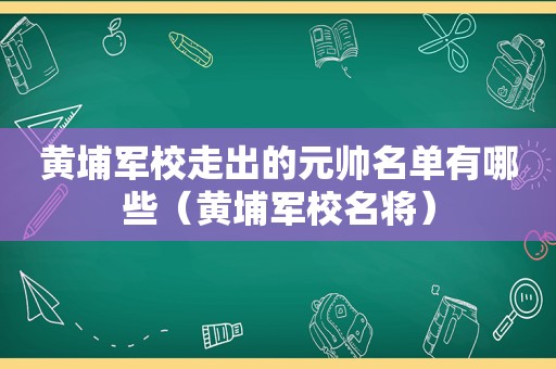 黄埔军校走出的元帅名单有哪些（黄埔军校名将）