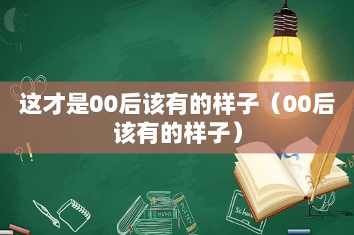 这才是00后该有的样子（00后该有的样子）