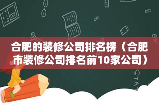 合肥的装修公司排名榜（合肥市装修公司排名前10家公司）