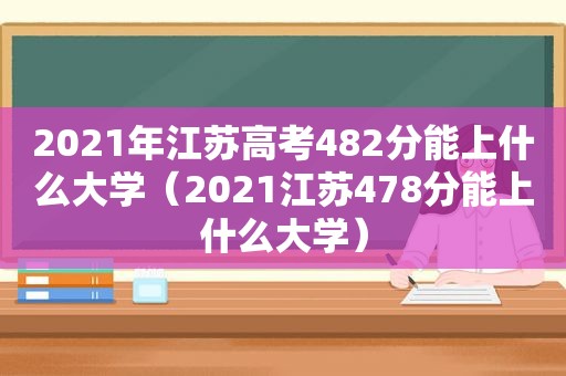 2021年江苏高考482分能上什么大学（2021江苏478分能上什么大学）