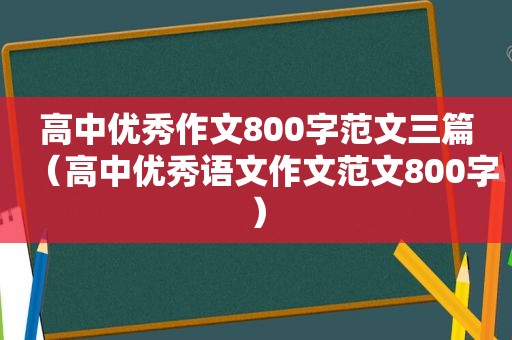 高中优秀作文800字范文三篇（高中优秀语文作文范文800字）