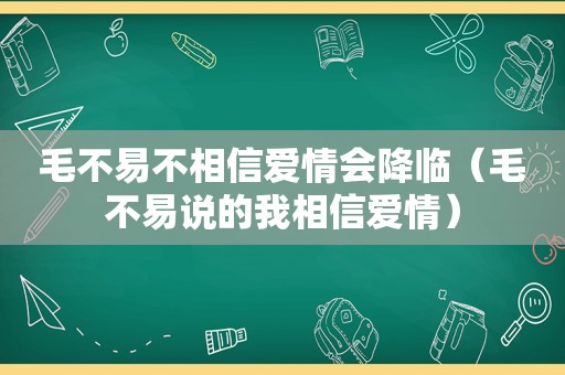 毛不易不相信爱情会降临（毛不易说的我相信爱情）