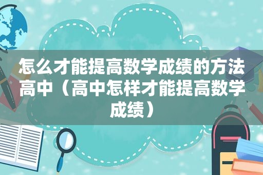 怎么才能提高数学成绩的方法高中（高中怎样才能提高数学成绩）