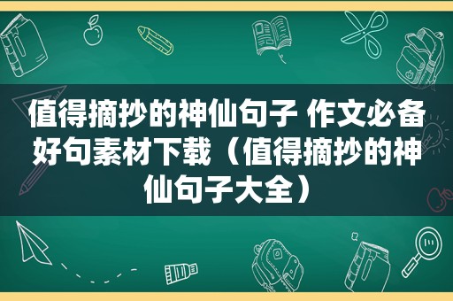 值得摘抄的神仙句子 作文必备好句素材下载（值得摘抄的神仙句子大全）