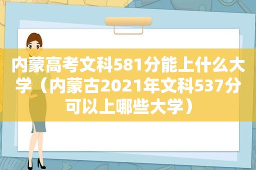 内蒙高考文科581分能上什么大学（内蒙古2021年文科537分可以上哪些大学）