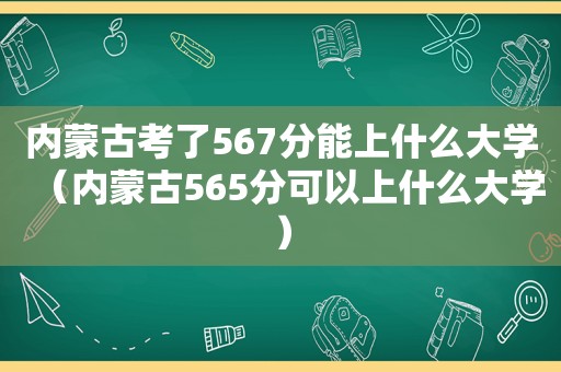 内蒙古考了567分能上什么大学（内蒙古565分可以上什么大学）