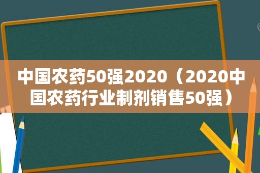 中国农药50强2020（2020中国农药行业制剂销售50强）