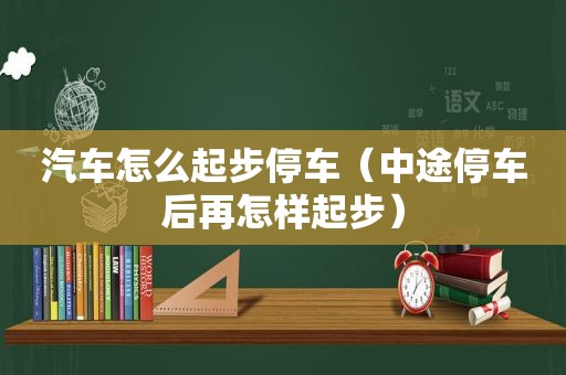 汽车怎么起步停车（中途停车后再怎样起步）