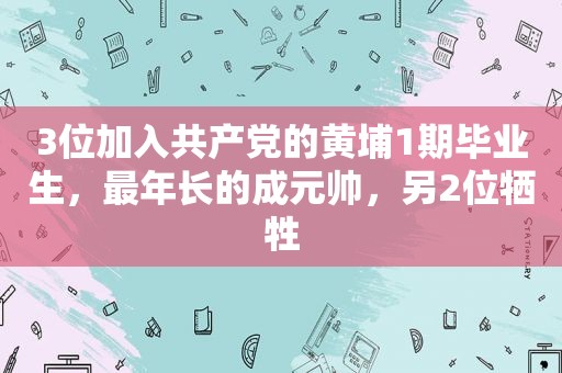 3位加入 *** 的黄埔1期毕业生，最年长的成元帅，另2位牺牲