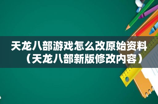 天龙八部游戏怎么改原始资料（天龙八部新版修改内容）