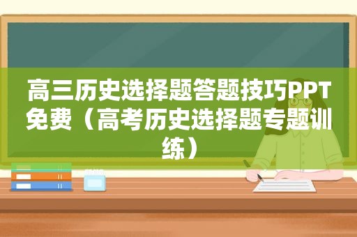 高三历史选择题答题技巧PPT免费（高考历史选择题专题训练）